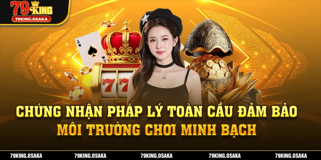 Chứng nhận pháp lý toàn cầu đảm bảo môi trường chơi minh bạch
